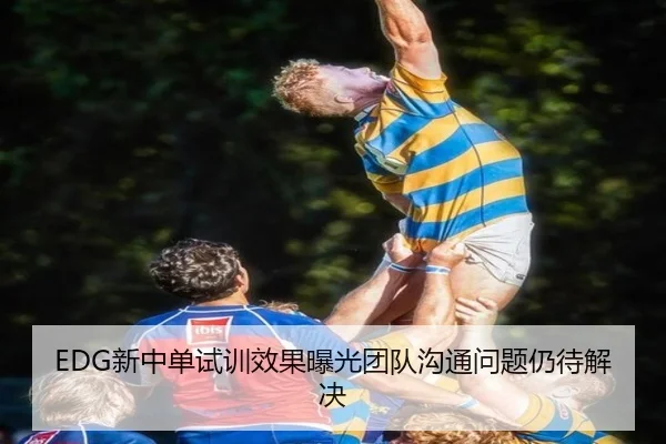 EDG新中单试训效果曝光团队沟通问题仍待解决